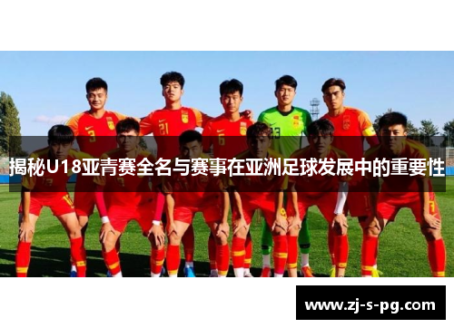 揭秘U18亚青赛全名与赛事在亚洲足球发展中的重要性
