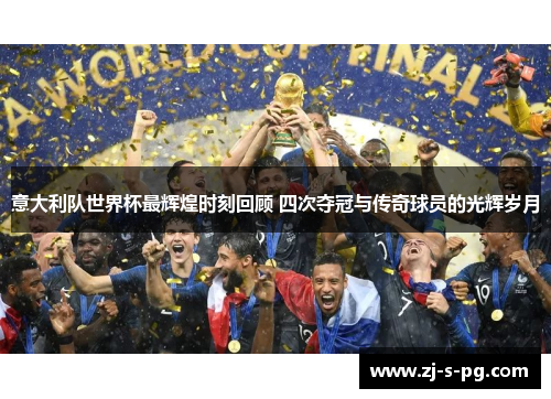 意大利队世界杯最辉煌时刻回顾 四次夺冠与传奇球员的光辉岁月 意大利队世界杯最辉煌时刻回顾 四次夺冠与传奇球员的光辉岁月