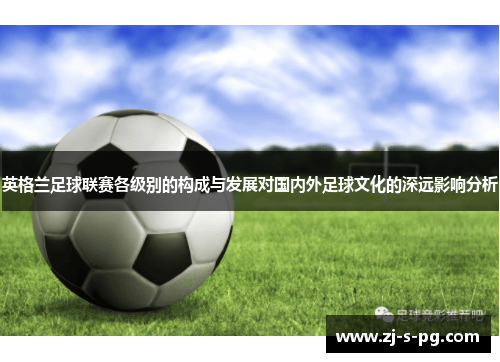 英格兰足球联赛各级别的构成与发展对国内外足球文化的深远影响分析 英格兰足球联赛各级别的构成与发展对国内外足球文化的深远影响分析