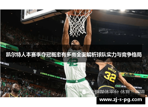 凯尔特人本赛季夺冠概率有多高全面解析球队实力与竞争格局 凯尔特人本赛季夺冠概率有多高全面解析球队实力与竞争格局