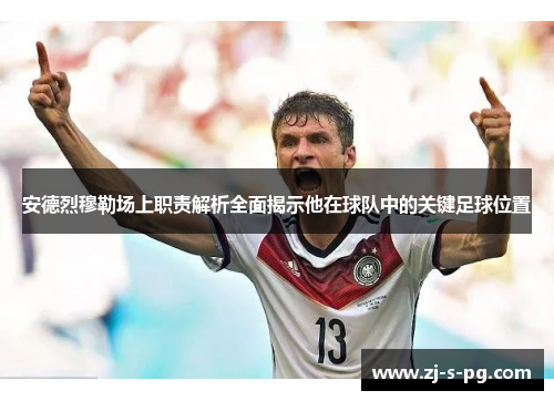 安德烈穆勒场上职责解析全面揭示他在球队中的关键足球位置