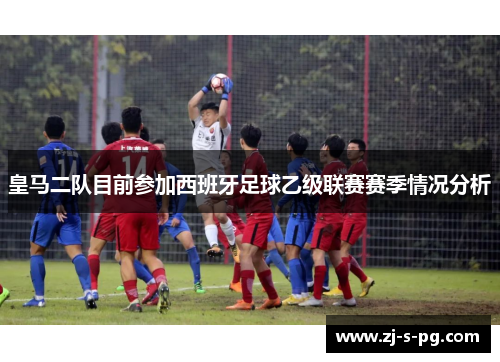 皇马二队目前参加西班牙足球乙级联赛赛季情况分析