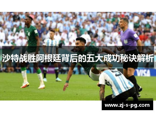 沙特战胜阿根廷背后的五大成功秘诀解析 沙特战胜阿根廷背后的五大成功秘诀解析