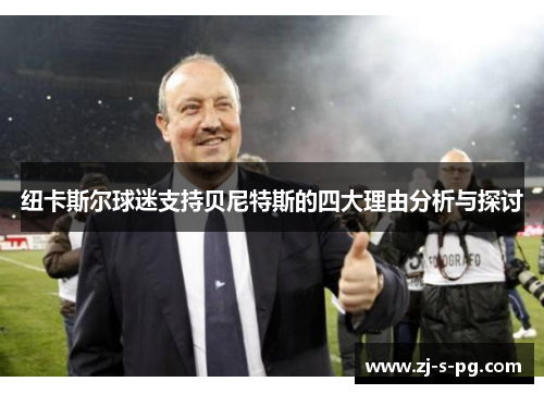 纽卡斯尔球迷支持贝尼特斯的四大理由分析与探讨