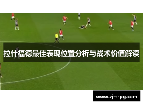 拉什福德最佳表现位置分析与战术价值解读 拉什福德最佳表现位置分析与战术价值解读