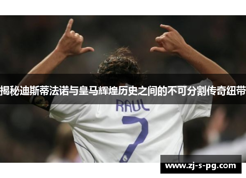 揭秘迪斯蒂法诺与皇马辉煌历史之间的不可分割传奇纽带 揭秘迪斯蒂法诺与皇马辉煌历史之间的不可分割传奇纽带