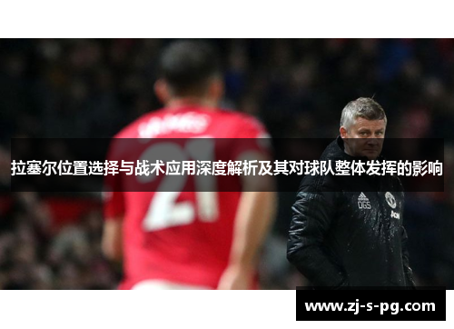 拉塞尔位置选择与战术应用深度解析及其对球队整体发挥的影响 拉塞尔位置选择与战术应用深度解析及其对球队整体发挥的影响