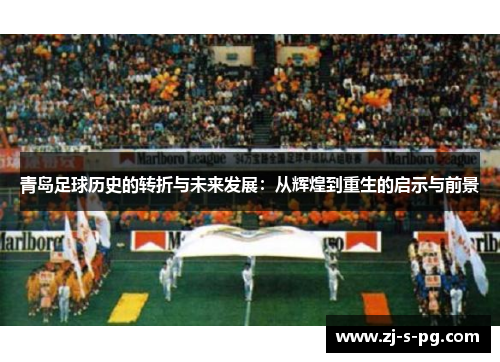 青岛足球历史的转折与未来发展:从辉煌到重生的启示与前景 青岛足球历史的转折与未来发展:从辉煌到重生的启示与前景