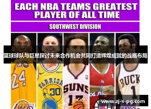 篮球球队与巨星探讨未来合作机会共同打造辉煌成就的战略布局