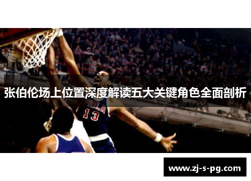 张伯伦场上位置深度解读五大关键角色全面剖析 张伯伦场上位置深度解读五大关键角色全面剖析