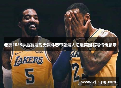 老詹2023季后赛展现无畏斗志带领湖人逆境突围书写传奇篇章
