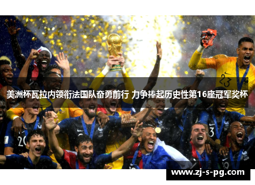 美洲杯瓦拉内领衔法国队奋勇前行 力争捧起历史性第16座冠军奖杯