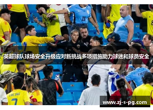 英超球队球场安全升级应对新挑战多项措施助力球迷和球员安全