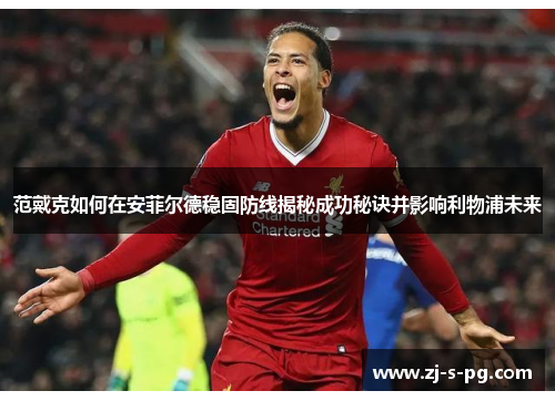 范戴克如何在安菲尔德稳固防线揭秘成功秘诀并影响利物浦未来 范戴克如何在安菲尔德稳固防线揭秘成功秘诀并影响利物浦未来