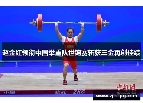 赵金红领衔中国举重队世锦赛斩获三金再创佳绩 赵金红领衔中国举重队世锦赛斩获三金再创佳绩