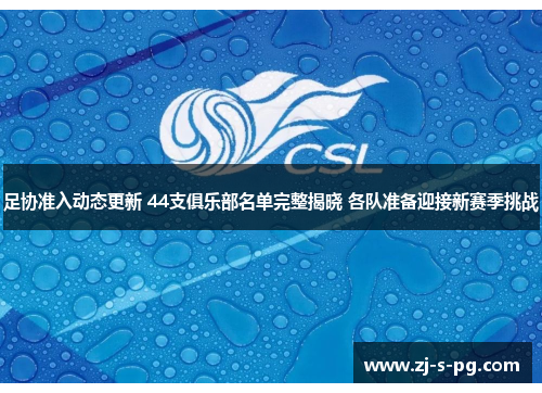 足协准入动态更新 44支俱乐部名单完整揭晓 各队准备迎接新赛季挑战 足协准入动态更新 44支俱乐部名单完整揭晓 各队准备迎接新赛季挑战