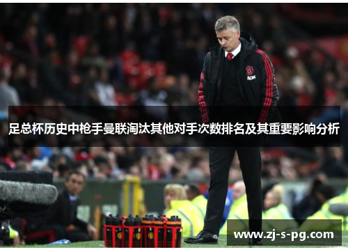足总杯历史中枪手曼联淘汰其他对手次数排名及其重要影响分析 足总杯历史中枪手曼联淘汰其他对手次数排名及其重要影响分析
