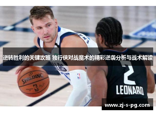 逆转胜利的关键攻略 独行侠对战魔术的精彩逆袭分析与战术解读 逆转胜利的关键攻略 独行侠对战魔术的精彩逆袭分析与战术解读