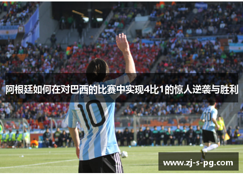 阿根廷如何在对巴西的比赛中实现4比1的惊人逆袭与胜利 阿根廷如何在对巴西的比赛中实现4比1的惊人逆袭与胜利