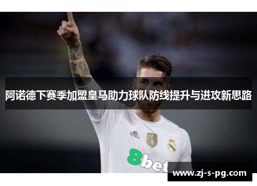 阿诺德下赛季加盟皇马助力球队防线提升与进攻新思路 阿诺德下赛季加盟皇马助力球队防线提升与进攻新思路