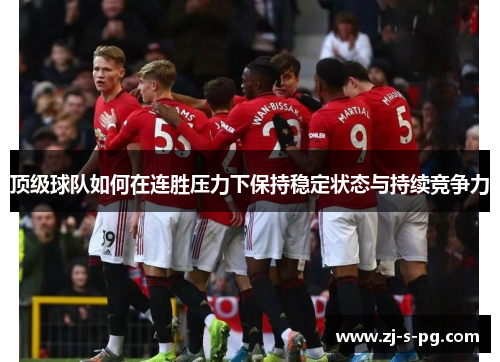 顶级球队如何在连胜压力下保持稳定状态与持续竞争力 顶级球队如何在连胜压力下保持稳定状态与持续竞争力