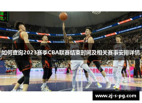 如何查询2023赛季CBA联赛结束时间及相关赛事安排详情 如何查询2023赛季CBA联赛结束时间及相关赛事安排详情