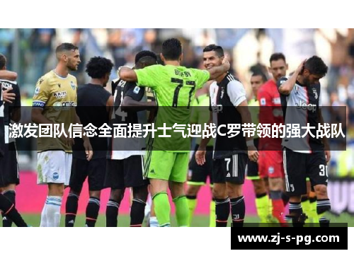 激发团队信念全面提升士气迎战C罗带领的强大战队 激发团队信念全面提升士气迎战C罗带领的强大战队