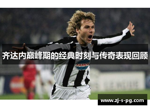 齐达内巅峰期的经典时刻与传奇表现回顾