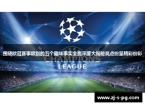 围绕欧冠赛事级别的五个趣味事实全面深度大揭秘亮点纷呈精彩纷彩 围绕欧冠赛事级别的五个趣味事实全面深度大揭秘亮点纷呈精彩纷彩