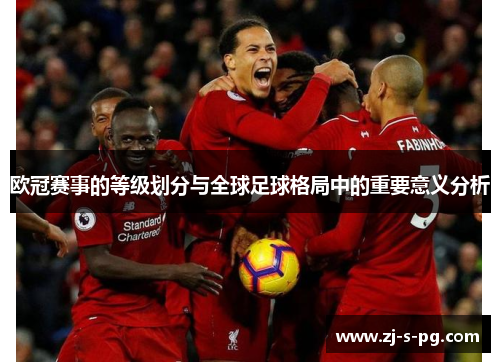 欧冠赛事的等级划分与全球足球格局中的重要意义分析 欧冠赛事的等级划分与全球足球格局中的重要意义分析