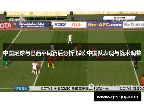 中国足球与巴西平局赛后分析 解读中国队表现与战术调整 中国足球与巴西平局赛后分析 解读中国队表现与战术调整