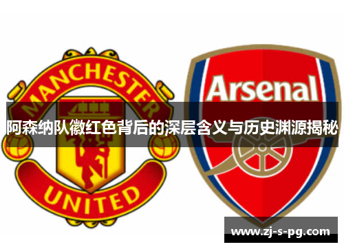 阿森纳队徽红色背后的深层含义与历史渊源揭秘 阿森纳队徽红色背后的深层含义与历史渊源揭秘