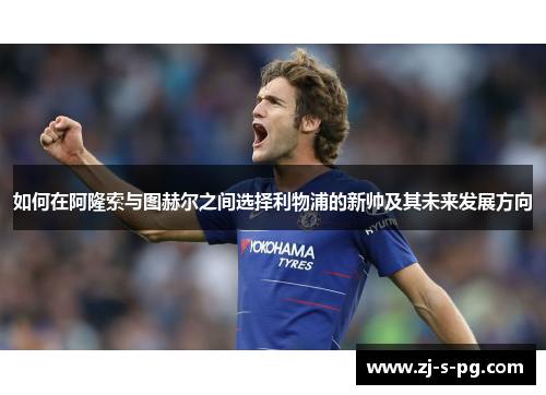 如何在阿隆索与图赫尔之间选择利物浦的新帅及其未来发展方向