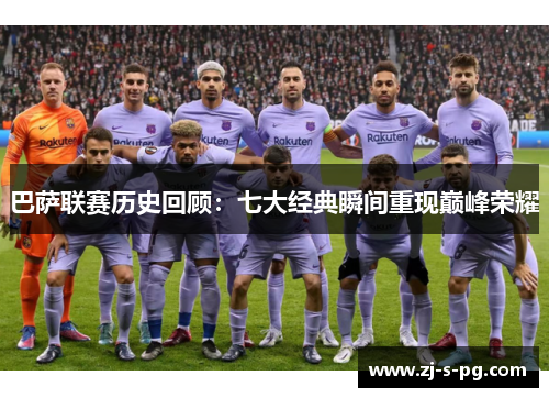 巴萨联赛历史回顾:七大经典瞬间重现巅峰荣耀 巴萨联赛历史回顾:七大经典瞬间重现巅峰荣耀