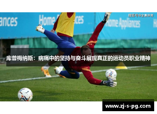 库普梅纳斯:病痛中的坚持与奋斗展现真正的运动员职业精神 库普梅纳斯:病痛中的坚持与奋斗展现真正的运动员职业精神