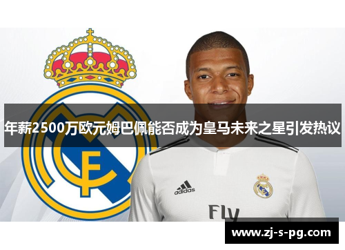 年薪2500万欧元姆巴佩能否成为皇马未来之星引发热议 年薪2500万欧元姆巴佩能否成为皇马未来之星引发热议