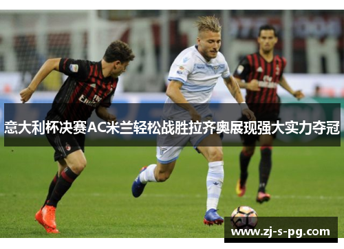 意大利杯决赛AC米兰轻松战胜拉齐奥展现强大实力夺冠 意大利杯决赛AC米兰轻松战胜拉齐奥展现强大实力夺冠
