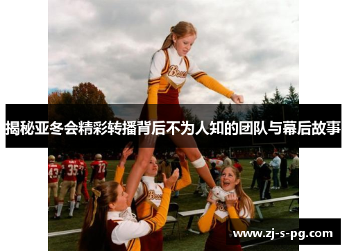 揭秘亚冬会精彩转播背后不为人知的团队与幕后故事 揭秘亚冬会精彩转播背后不为人知的团队与幕后故事