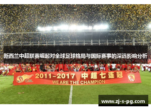 新西兰中超联赛崛起对全球足球格局与国际赛事的深远影响分析