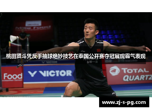 桃田贤斗凭反手抽球绝妙技艺在泰国公开赛夺冠展现霸气表现