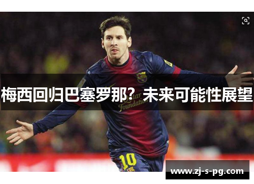 梅西回归巴塞罗那？未来可能性展望