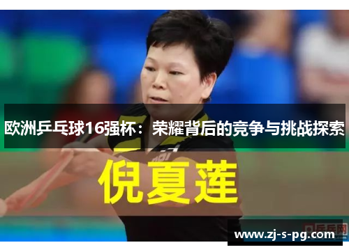 欧洲乒乓球16强杯：荣耀背后的竞争与挑战探索