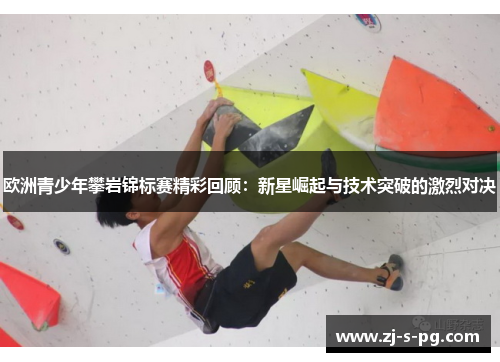 欧洲青少年攀岩锦标赛精彩回顾：新星崛起与技术突破的激烈对决