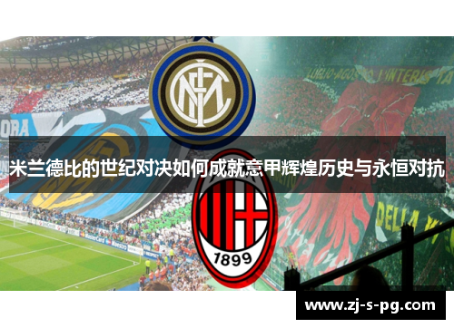 米兰德比的世纪对决如何成就意甲辉煌历史与永恒对抗