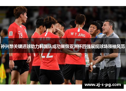 孙兴慜关键进球助力韩国队成功晋级亚洲杯四强展现球场领袖风范