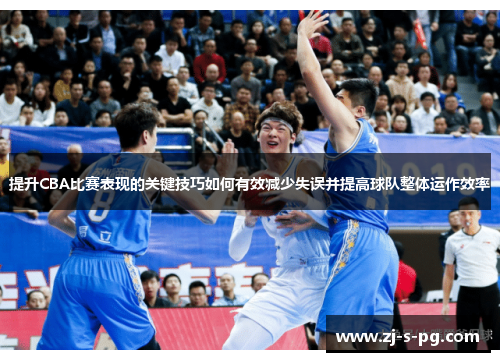 提升CBA比赛表现的关键技巧如何有效减少失误并提高球队整体运作效率