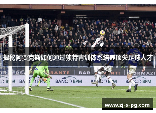 揭秘阿贾克斯如何通过独特青训体系培养顶尖足球人才 揭秘阿贾克斯如何通过独特青训体系培养顶尖足球人才