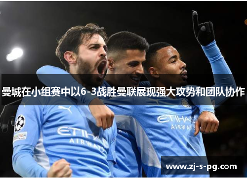 曼城在小组赛中以6-3战胜曼联展现强大攻势和团队协作