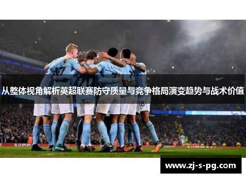 从整体视角解析英超联赛防守质量与竞争格局演变趋势与战术价值