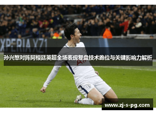 孙兴慜对阵阿根廷英超全场表现复盘技术跑位与关键影响力解析